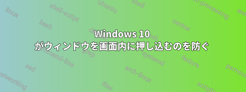 Windows 10 がウィンドウを画面内に押し込むのを防ぐ