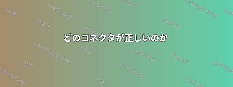 どのコネクタが正しいのか