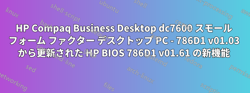 HP Compaq Business Desktop dc7600 スモール フォーム ファクター デスクトップ PC - 786D1 v01.03 から更新された HP BIOS 786D1 v01.61 の新機能