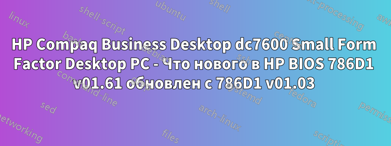 HP Compaq Business Desktop dc7600 Small Form Factor Desktop PC - Что нового в HP BIOS 786D1 v01.61 обновлен с 786D1 v01.03