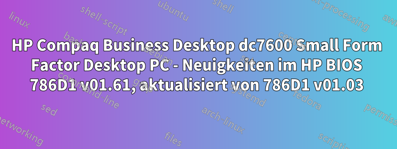 HP Compaq Business Desktop dc7600 Small Form Factor Desktop PC - Neuigkeiten im HP BIOS 786D1 v01.61, aktualisiert von 786D1 v01.03