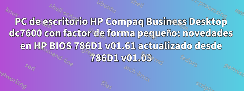 PC de escritorio HP Compaq Business Desktop dc7600 con factor de forma pequeño: novedades en HP BIOS 786D1 v01.61 actualizado desde 786D1 v01.03