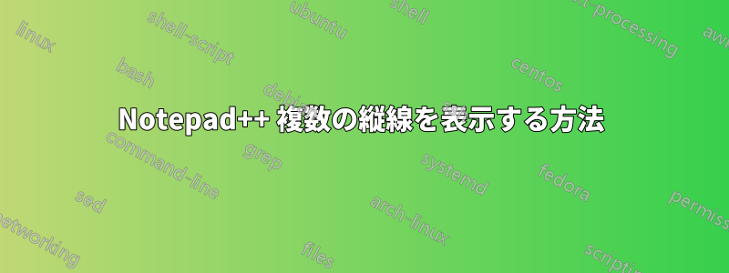 Notepad++ 複数の縦線を表示する方法