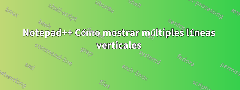 Notepad++ Cómo mostrar múltiples líneas verticales