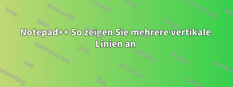 Notepad++ So zeigen Sie mehrere vertikale Linien an