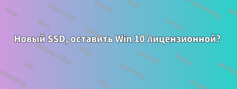 Новый SSD, оставить Win 10 лицензионной?