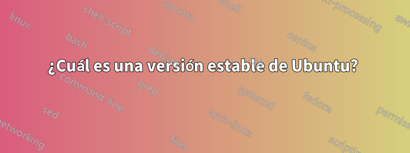 ¿Cuál es una versión estable de Ubuntu?