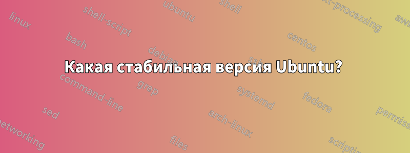 Какая стабильная версия Ubuntu?