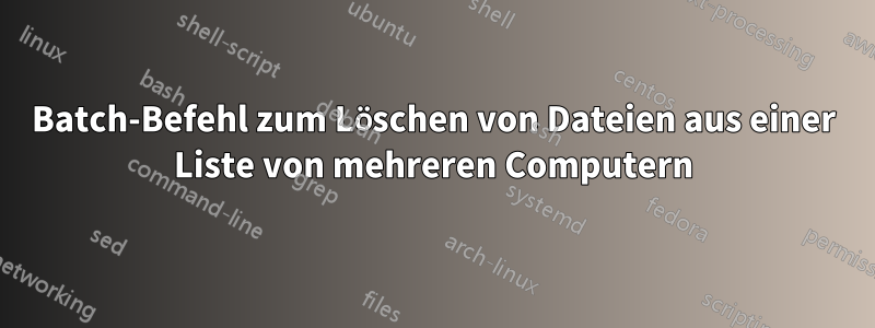 Batch-Befehl zum Löschen von Dateien aus einer Liste von mehreren Computern