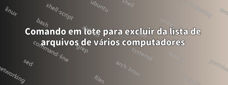 Comando em lote para excluir da lista de arquivos de vários computadores