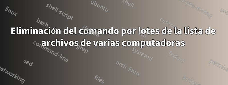 Eliminación del comando por lotes de la lista de archivos de varias computadoras