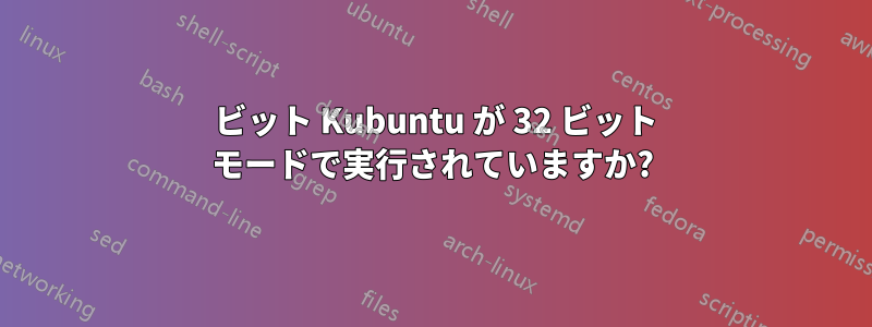 64 ビット Kubuntu が 32 ビット モードで実行されていますか?