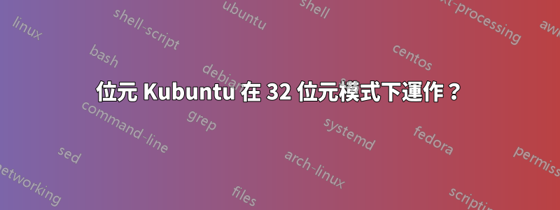 64 位元 Kubuntu 在 32 位元模式下運作？