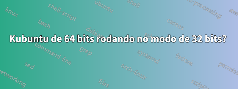 Kubuntu de 64 bits rodando no modo de 32 bits?