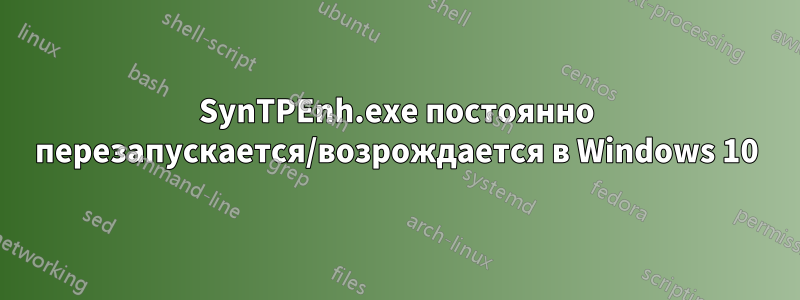 SynTPEnh.exe постоянно перезапускается/возрождается в Windows 10