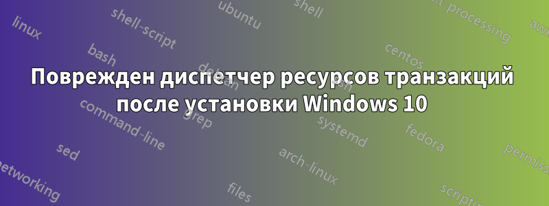 Поврежден диспетчер ресурсов транзакций после установки Windows 10