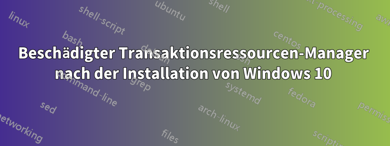 Beschädigter Transaktionsressourcen-Manager nach der Installation von Windows 10