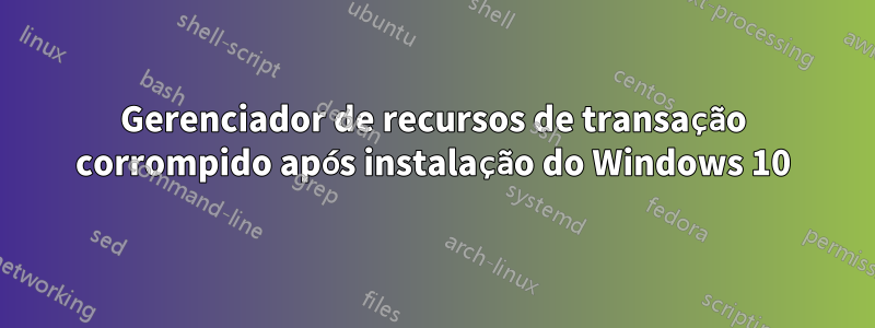 Gerenciador de recursos de transação corrompido após instalação do Windows 10