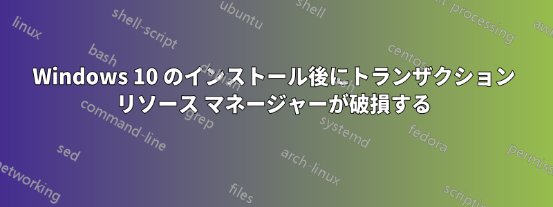 Windows 10 のインストール後にトランザクション リソース マネージャーが破損する