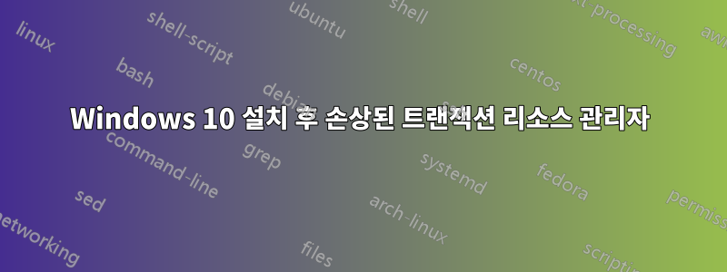 Windows 10 설치 후 손상된 트랜잭션 리소스 관리자