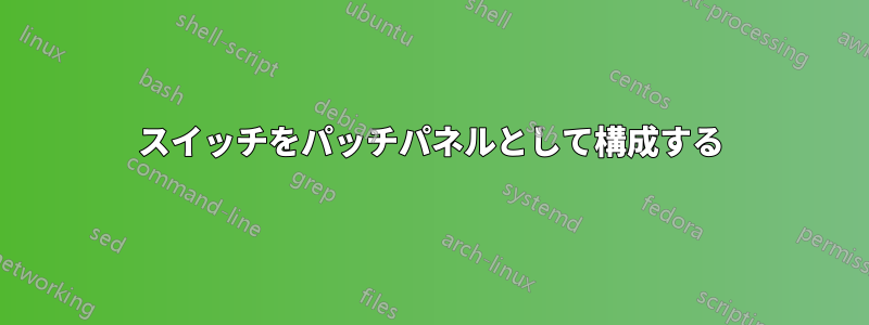 スイッチをパッチパネルとして構成する