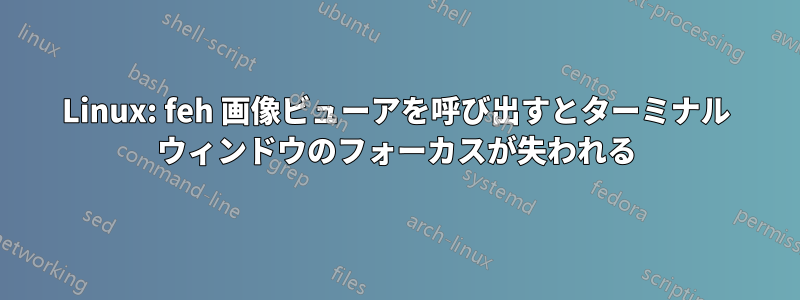 Linux: feh 画像ビューアを呼び出すとターミナル ウィンドウのフォーカスが失われる