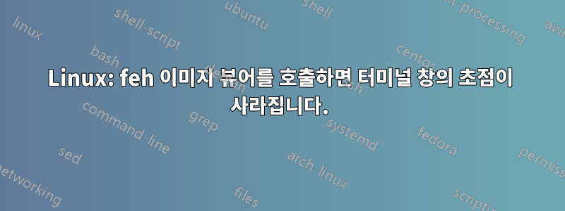 Linux: feh 이미지 뷰어를 호출하면 터미널 창의 초점이 사라집니다.