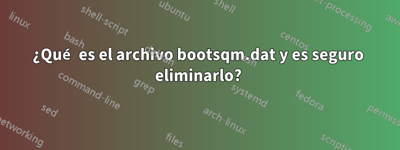 ¿Qué es el archivo bootsqm.dat y es seguro eliminarlo?