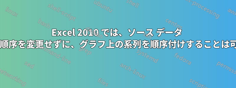 Excel 2010 では、ソース データ テーブルの順序を変更せずに、グラフ上の系列を順序付けすることは可能ですか?