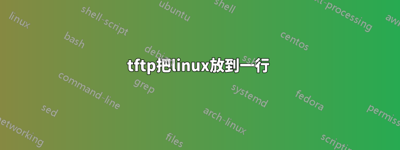 tftp把linux放到一行