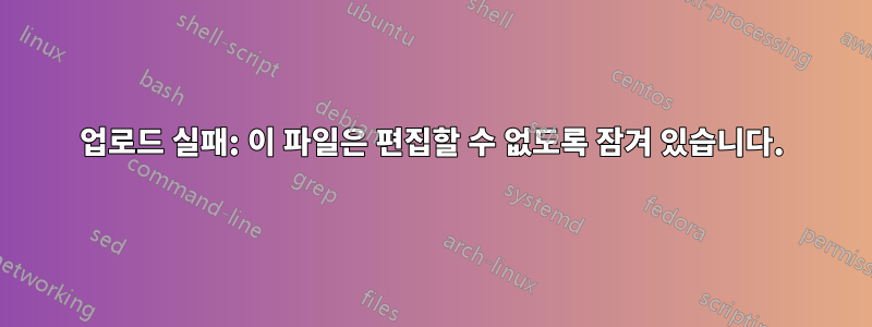 업로드 실패: 이 파일은 편집할 수 없도록 잠겨 있습니다.