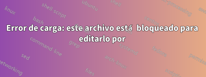 Error de carga: este archivo está bloqueado para editarlo por