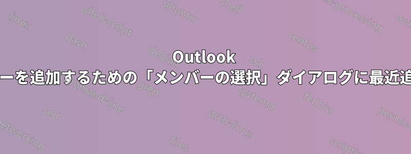 Outlook 2016、連絡先グループにメンバーを追加するための「メンバーの選択」ダイアログに最近追加された連絡先が表示されない