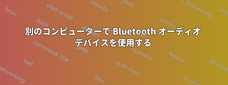 別のコンピューターで Bluetooth オーディオ デバイスを使用する