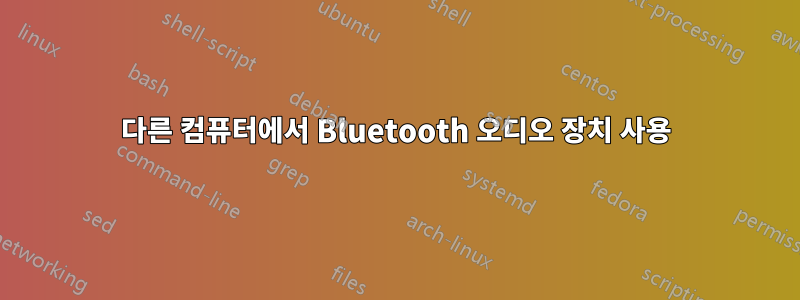 다른 컴퓨터에서 Bluetooth 오디오 장치 사용