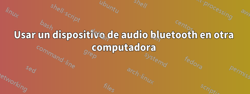 Usar un dispositivo de audio bluetooth en otra computadora