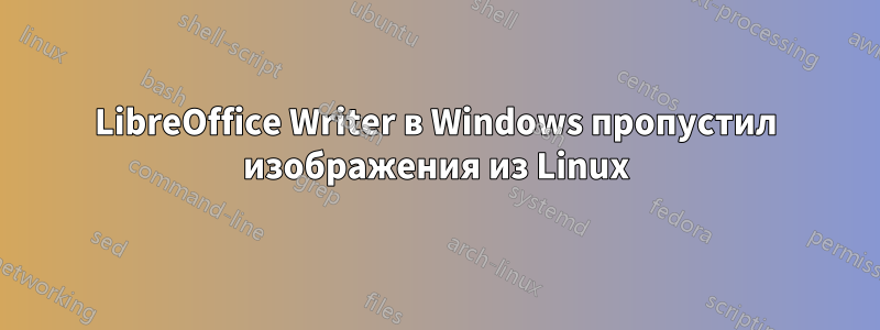 LibreOffice Writer в Windows пропустил изображения из Linux