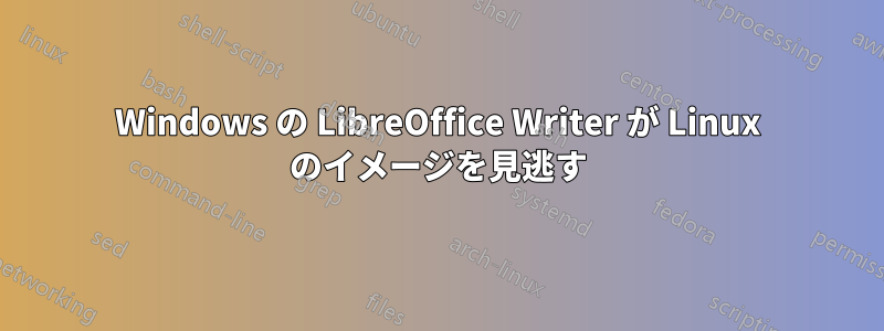 Windows の LibreOffice Writer が Linux のイメージを見逃す