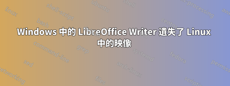 Windows 中的 LibreOffice Writer 遺失了 Linux 中的映像