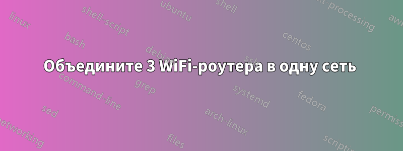 Объедините 3 WiFi-роутера в одну сеть