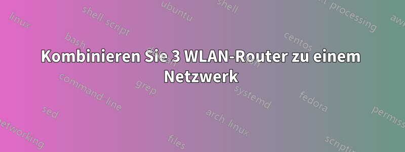 Kombinieren Sie 3 WLAN-Router zu einem Netzwerk