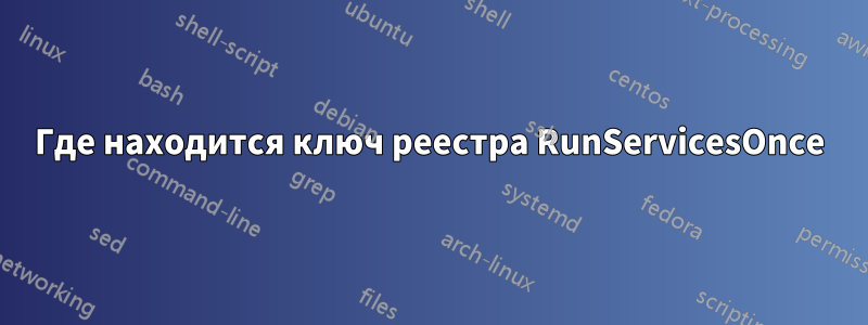 Где находится ключ реестра RunServicesOnce