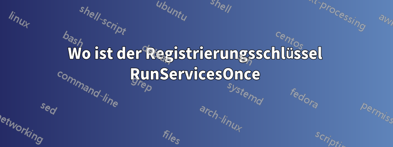 Wo ist der Registrierungsschlüssel RunServicesOnce