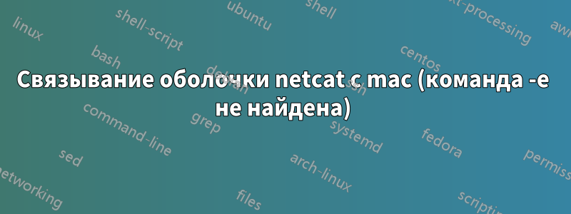 Связывание оболочки netcat с mac (команда -e не найдена)