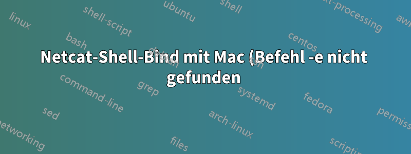 Netcat-Shell-Bind mit Mac (Befehl -e nicht gefunden)