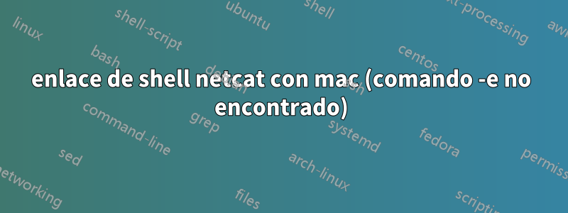 enlace de shell netcat con mac (comando -e no encontrado)