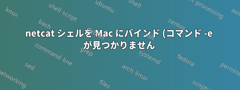 netcat シェルを Mac にバインド (コマンド -e が見つかりません)