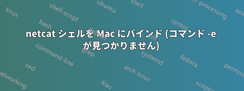 netcat シェルを Mac にバインド (コマンド -e が見つかりません)