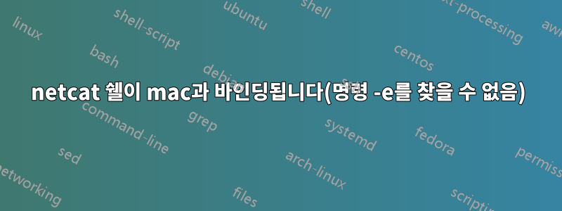 netcat 쉘이 mac과 바인딩됩니다(명령 -e를 찾을 수 없음)