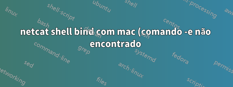 netcat shell bind com mac (comando -e não encontrado)